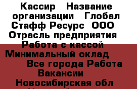 Кассир › Название организации ­ Глобал Стафф Ресурс, ООО › Отрасль предприятия ­ Работа с кассой › Минимальный оклад ­ 18 000 - Все города Работа » Вакансии   . Новосибирская обл.,Новосибирск г.